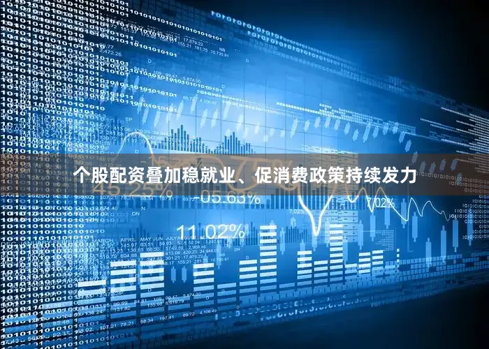 个股配资叠加稳就业、促消费政策持续发力