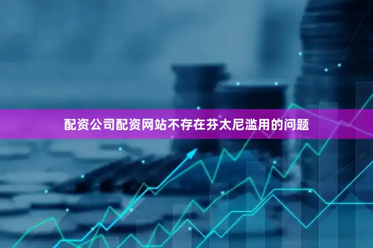 配资公司配资网站不存在芬太尼滥用的问题
