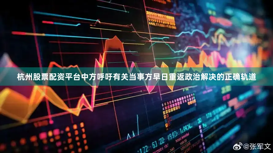 杭州股票配资平台中方呼吁有关当事方早日重返政治解决的正确轨道