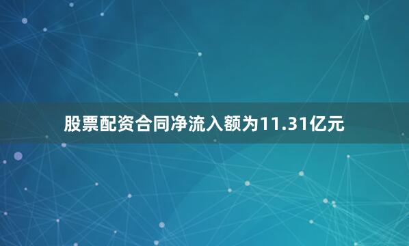 股票配资合同净流入额为11.31亿元