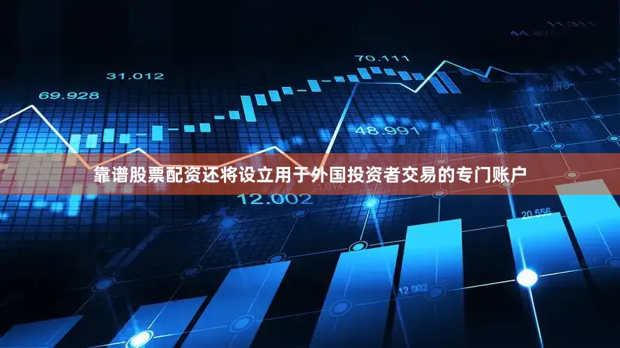 靠谱股票配资还将设立用于外国投资者交易的专门账户