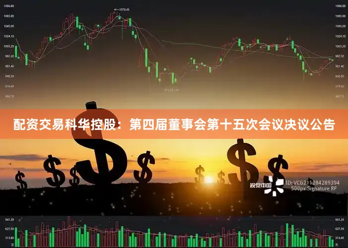 配资交易科华控股：第四届董事会第十五次会议决议公告