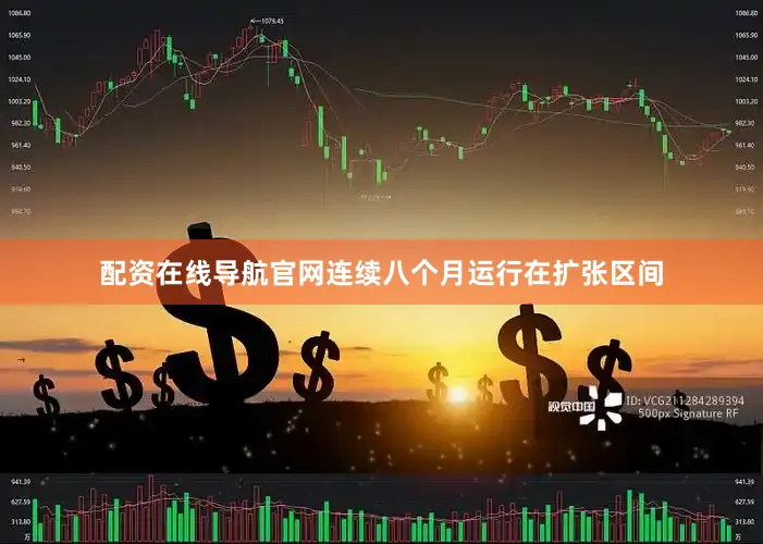 配资在线导航官网连续八个月运行在扩张区间