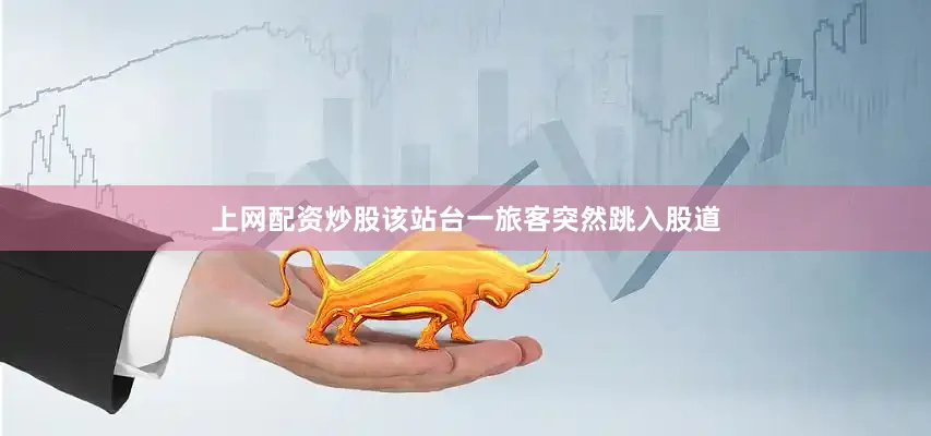 上网配资炒股该站台一旅客突然跳入股道