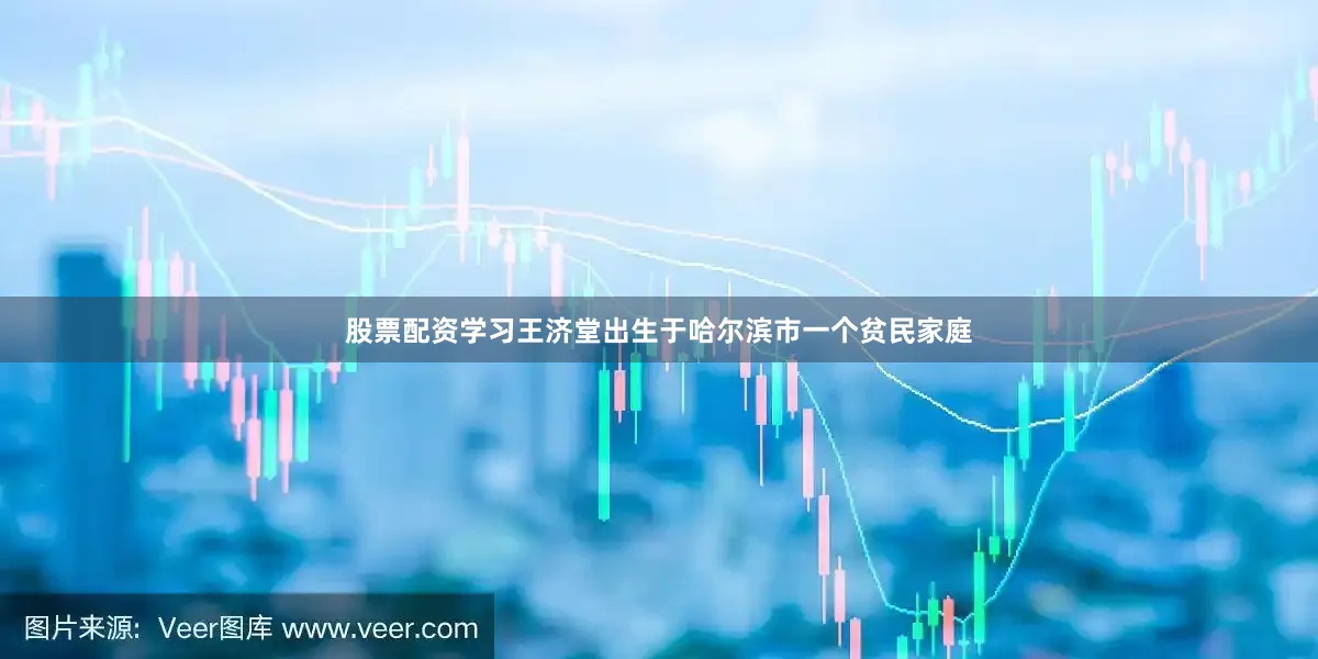股票配资学习王济堂出生于哈尔滨市一个贫民家庭