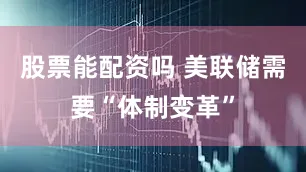 股票能配资吗 美联储需要“体制变革”