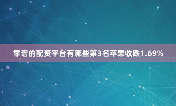 靠谱的配资平台有哪些　　第3名苹果收跌1.69%