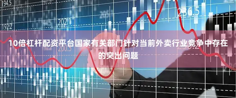 10倍杠杆配资平台国家有关部门针对当前外卖行业竞争中存在的突出问题