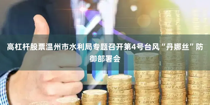高杠杆股票温州市水利局专题召开第4号台风“丹娜丝”防御部署会