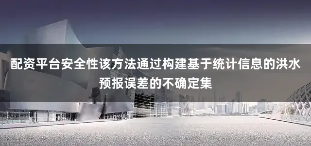 配资平台安全性该方法通过构建基于统计信息的洪水预报误差的不确定集