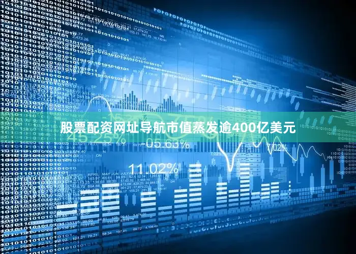 股票配资网址导航市值蒸发逾400亿美元