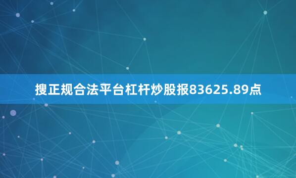 搜正规合法平台杠杆炒股报83625.89点