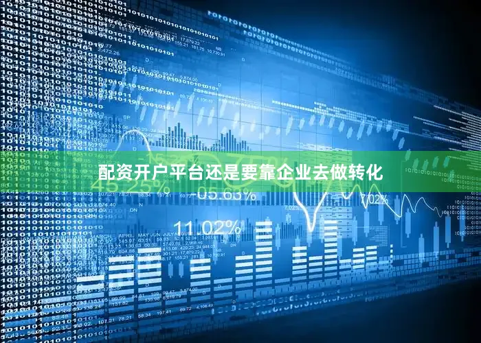 配资开户平台还是要靠企业去做转化
