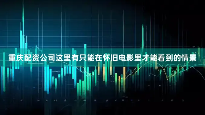 重庆配资公司这里有只能在怀旧电影里才能看到的情景