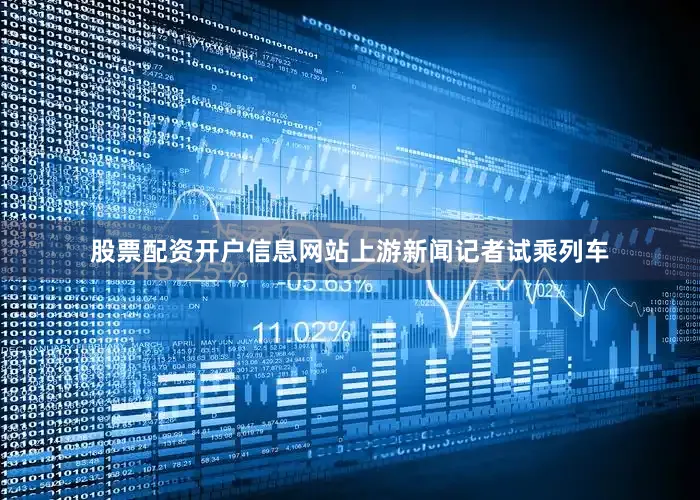 股票配资开户信息网站上游新闻记者试乘列车