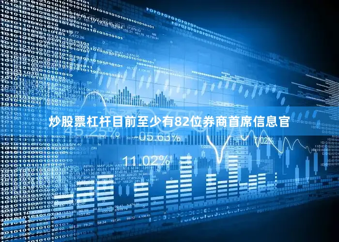 炒股票杠杆目前至少有82位券商首席信息官