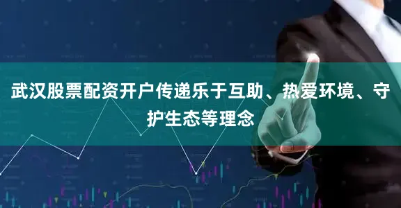 武汉股票配资开户传递乐于互助、热爱环境、守护生态等理念