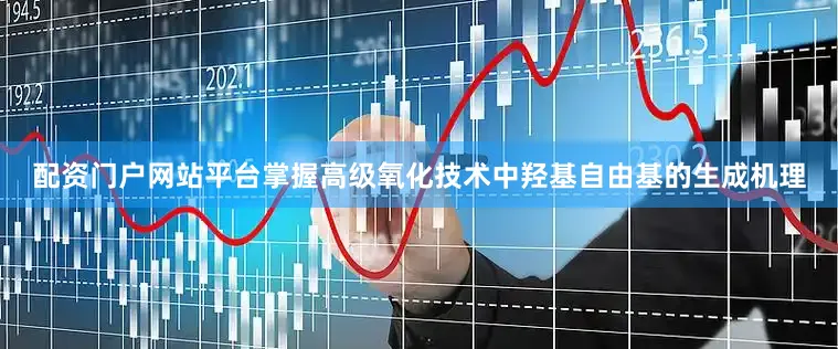 配资门户网站平台掌握高级氧化技术中羟基自由基的生成机理