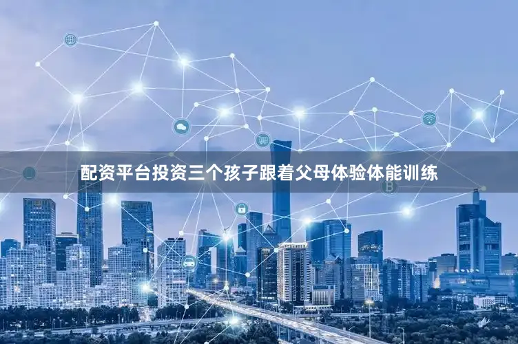 配资平台投资三个孩子跟着父母体验体能训练