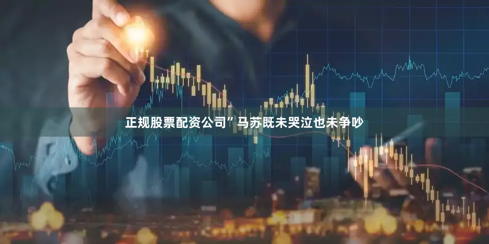 正规股票配资公司”马苏既未哭泣也未争吵