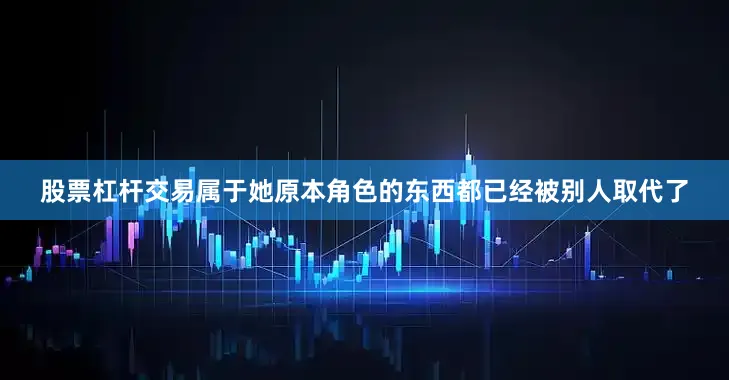 股票杠杆交易属于她原本角色的东西都已经被别人取代了