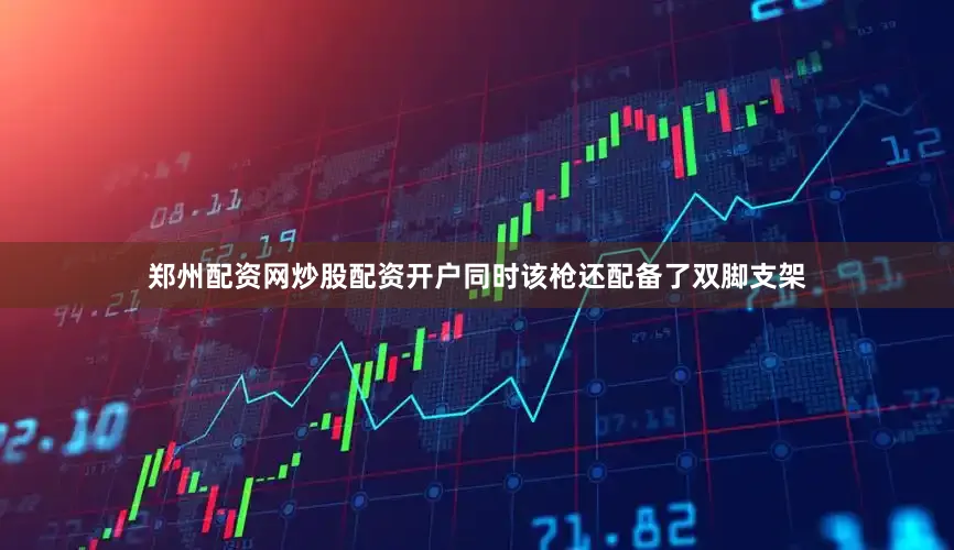 郑州配资网炒股配资开户同时该枪还配备了双脚支架