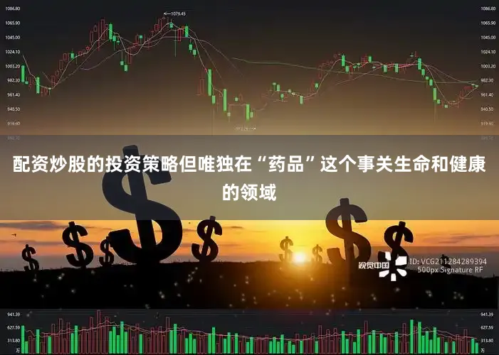 配资炒股的投资策略但唯独在“药品”这个事关生命和健康的领域