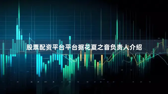 股票配资平台平台据花夏之音负责人介绍