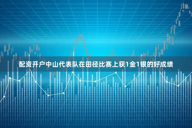 配资开户中山代表队在田径比赛上获1金1银的好成绩