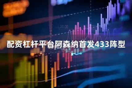 配资杠杆平台阿森纳首发433阵型