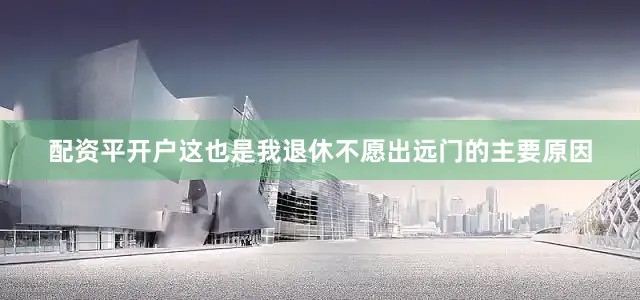 配资平开户这也是我退休不愿出远门的主要原因