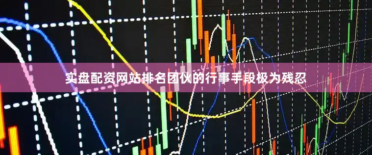 实盘配资网站排名团伙的行事手段极为残忍