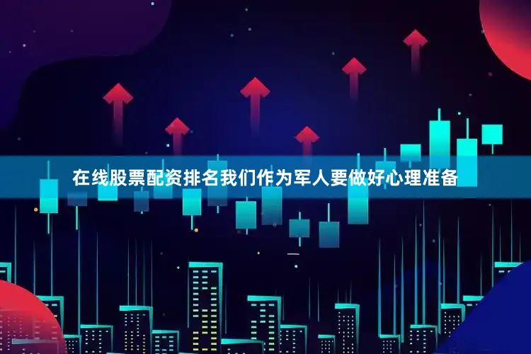 在线股票配资排名我们作为军人要做好心理准备