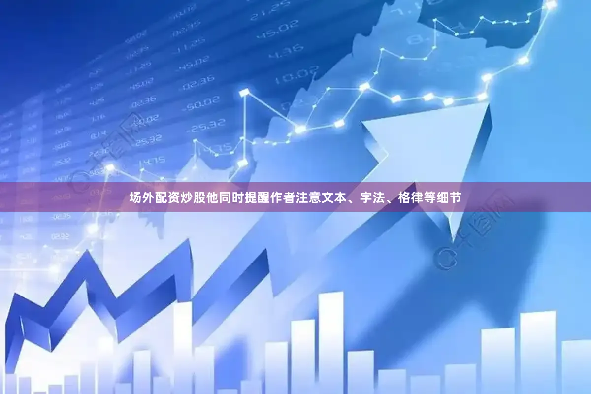 场外配资炒股他同时提醒作者注意文本、字法、格律等细节