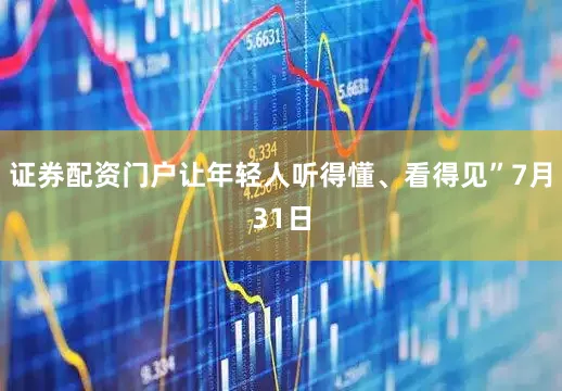 证券配资门户让年轻人听得懂、看得见”7月31日
