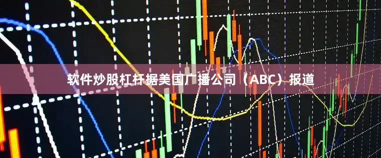 软件炒股杠杆据美国广播公司（ABC）报道