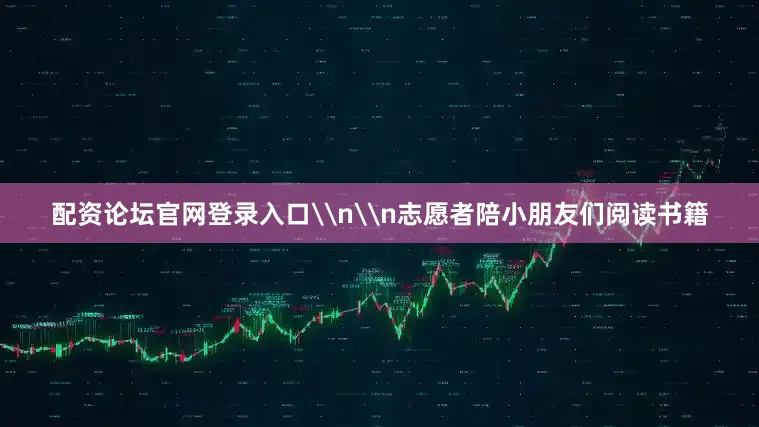 配资论坛官网登录入口\n\n志愿者陪小朋友们阅读书籍