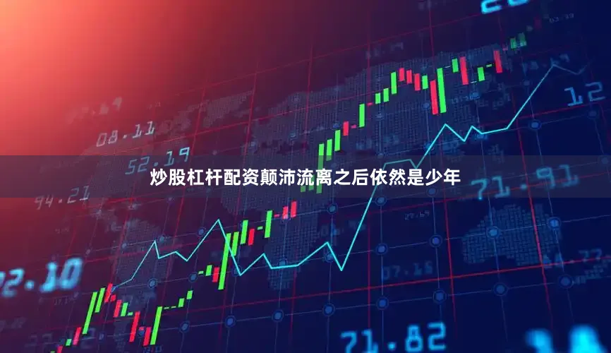 炒股杠杆配资颠沛流离之后依然是少年
