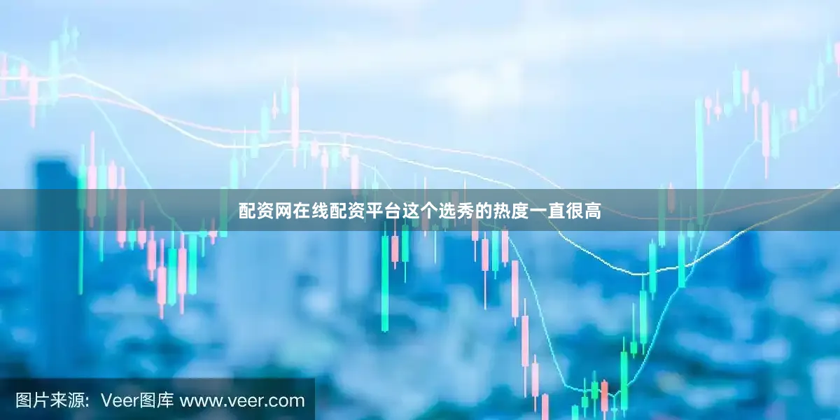 配资网在线配资平台这个选秀的热度一直很高