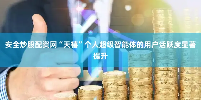 安全炒股配资网“天禧”个人超级智能体的用户活跃度显著提升