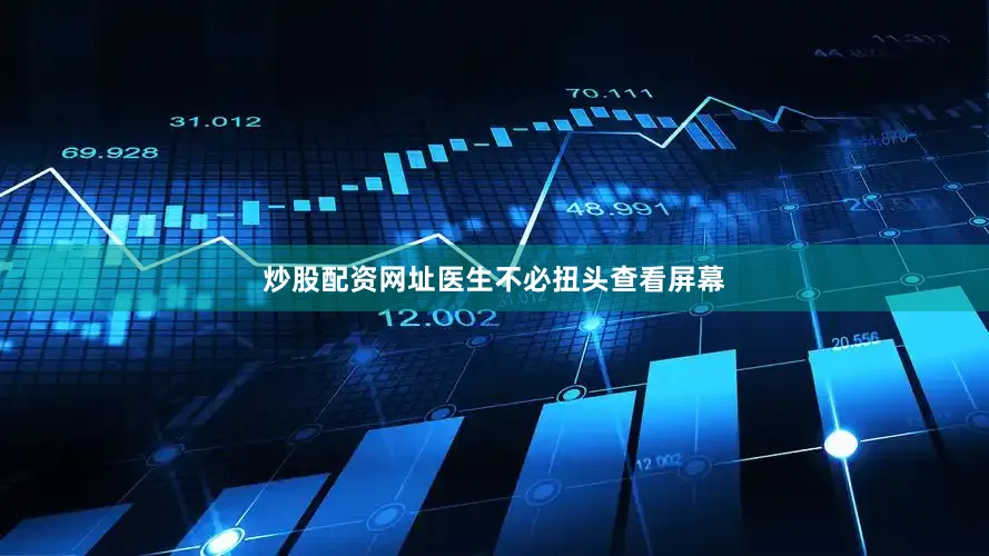 炒股配资网址医生不必扭头查看屏幕