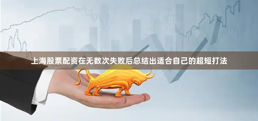 上海股票配资在无数次失败后总结出适合自己的超短打法