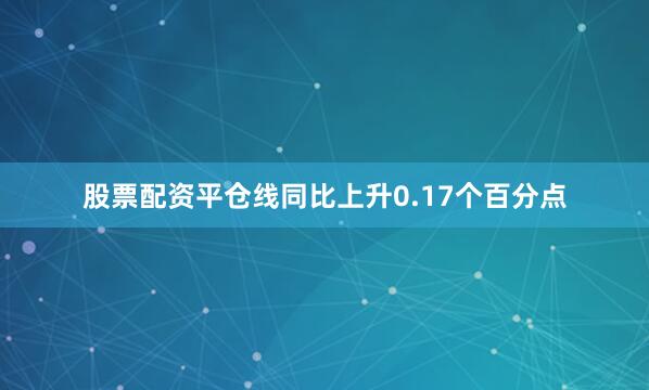 股票配资平仓线同比上升0.17个百分点