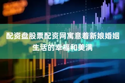 配资盘股票配资网寓意着新娘婚姻生活的幸福和美满