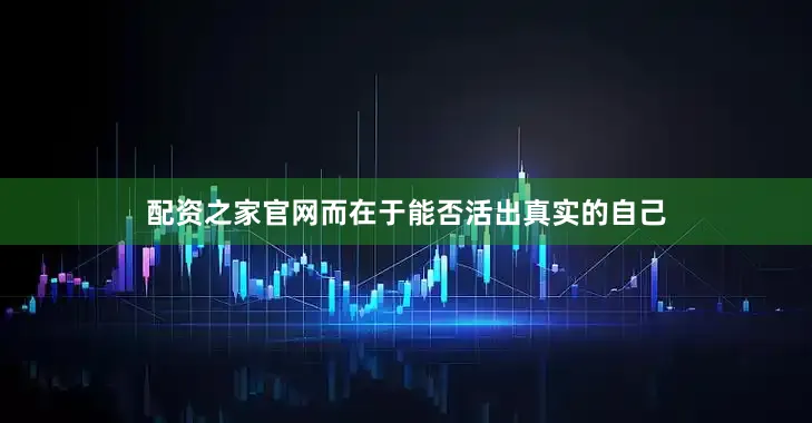 配资之家官网而在于能否活出真实的自己