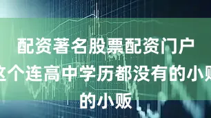 配资著名股票配资门户这个连高中学历都没有的小贩