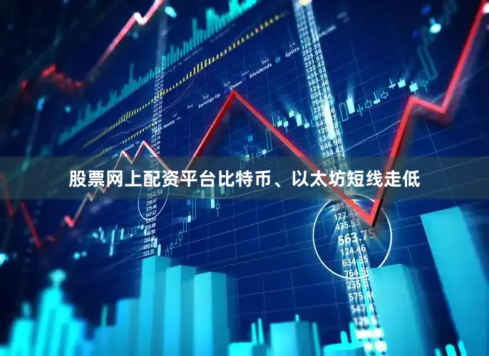 股票网上配资平台比特币、以太坊短线走低