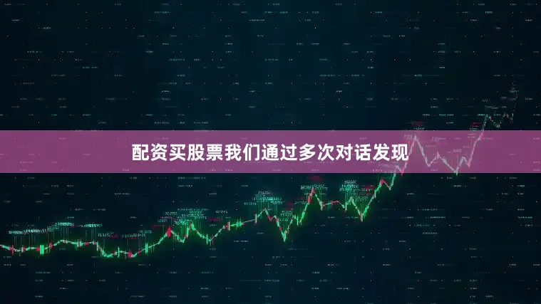 配资买股票我们通过多次对话发现