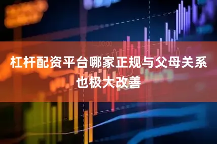 杠杆配资平台哪家正规与父母关系也极大改善