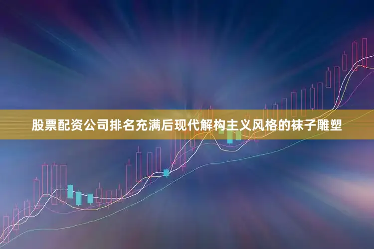 股票配资公司排名充满后现代解构主义风格的袜子雕塑